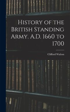 History of the British Standing Army. A.D. 1660 to 1700 - Walton, Clifford