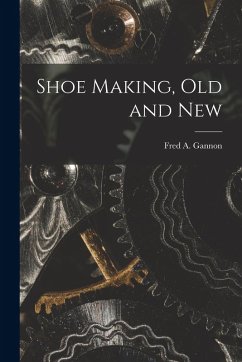 Shoe Making, old and New - Gannon, Fred A.
