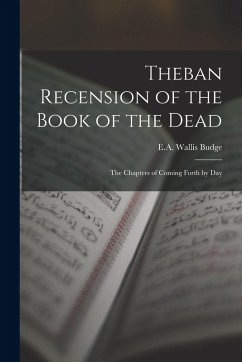 Theban Recension of the Book of the Dead: The Chapters of Coming Forth by Day - Wallis Budge, E. A.