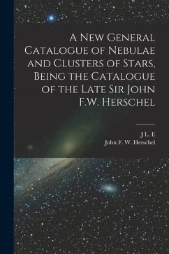 A new General Catalogue of Nebulae and Clusters of Stars, Being the Catalogue of the Late Sir John F.W. Herschel - Herschel, John Frederick William; Dreyer, J. L. E.