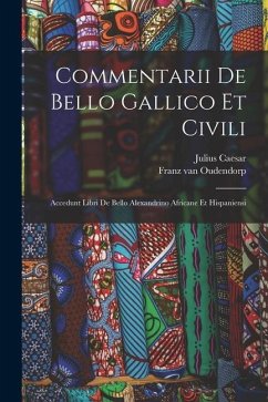 Commentarii De Bello Gallico Et Civili: Accedunt Libri De Bello Alexandrino Africane Et Hispaniensi - Caesar, Julius