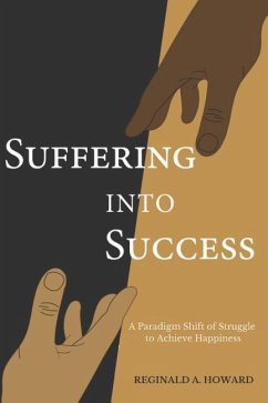 Suffering Into Success: A Paradigm Shift of Struggle to Achieve Happiness - Howard, Reginald a.
