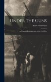 Under the Guns: A Woman's Reminiscences of the Civil War