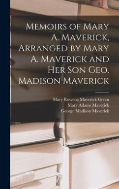 Memoirs of Mary A. Maverick, Arranged by Mary A. Maverick and her son Geo. Madison Maverick - Maverick, George Madison; Maverick, Mary Adams; Green, Mary Rowena Maverick