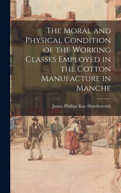 The Moral and Physical Condition of the Working Classes Employed in the Cotton Manufacture in Manche - Shuttleworth, James Phillips Kay
