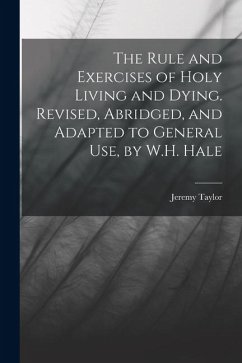The Rule and Exercises of Holy Living and Dying. Revised, Abridged, and Adapted to General Use, by W.H. Hale - Taylor, Jeremy