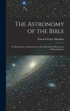 The Astronomy of the Bible; an Elementary Commentary on the Astronomical References of Holy Scripture - Maunder, Edward Walter