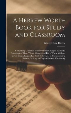 A Hebrew Word-Book for Study and Classroom: Comprising Common Hebrew Words Grouped by Roots, Meanings of These Words Alphabetical List of Them Without - Hovey, George Rice