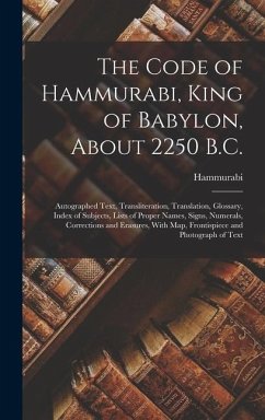 The Code of Hammurabi, King of Babylon, About 2250 B.C.: Autographed Text, Transliteration, Translation, Glossary, Index of Subjects, Lists of Proper - Hammurabi