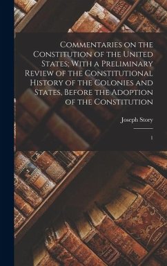 Commentaries on the Constitution of the United States; With a Preliminary Review of the Constitutional History of the Colonies and States, Before the - Story, Joseph