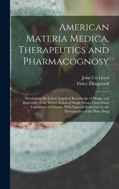 American Materia Medica, Therapeutics and Pharmacognosy: Developing the Latest Acquired Knowledge of Drugs, and Especially of the Direct Action of Sin - Lloyd, John Uri; Ellingwood, Finley