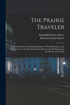 The Prairie Traveler: A Hand-book for Overland Expeditions: With Illustrations, and Intineraries of the Principal Routes Between the Mississ - Burton, Richard Francis; Marcy, Randolph Barnes