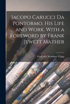 Cover Jacopo Carucci da Pontormo, his Life and Work. With a Foreword by Frank Jewett Mather