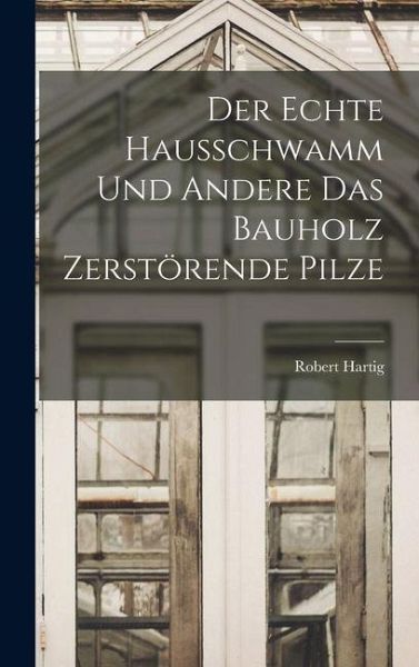 Der Echte Hausschwamm und Andere das Bauholz Zerstörende Pilze Der Echte Hausschwamm und Andere das Bauholz Zerstörende Pilze