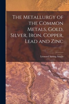 Cover The Metallurgy of the Common Metals, Gold, Silver, Iron, Copper, Lead and Zinc