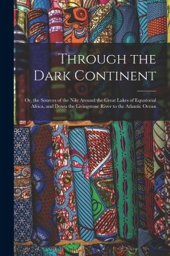 Through the Dark Continent: Or, the Sources of the Nile Around the Great Lakes of Equatorial Africa, and Down the Livingstone River to the Atlanti - Anonymous