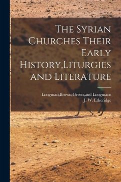 The Syrian Churches Their Early History, Liturgies and Literature - Etheridge, J. W.