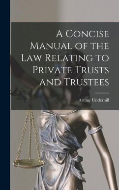 A Concise Manual of the Law Relating to Private Trusts and Trustees - Underhill, Arthur