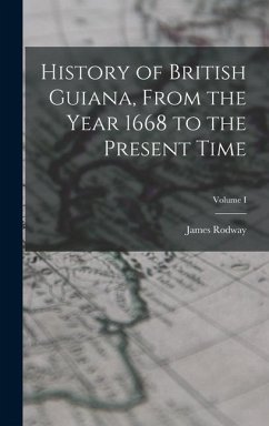 History of British Guiana, From the Year 1668 to the Present Time; Volume I - Rodway, James