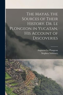 The Mayas, the Sources of Their History. Dr. Le Plongeon in Yucatan, his Account of Discoveries - Salisbury, Stephen; Le Plongeon, Augustus
