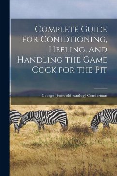 Cover Complete Guide for Conidtioning, Heeling, and Handling the Game Cock for the Pit
