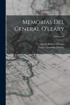 Memorias Del General O'leary; Volume 30 - O'Leary, Daniel Florencio; O'Leary, Simón Bolívar