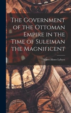 The Government of the Ottoman Empire in the Time of Suleiman the Magnificent - Lybyer, Albert Howe