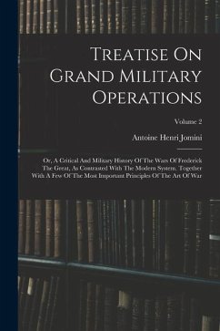 Treatise On Grand Military Operations: Or, A Critical And Military History Of The Wars Of Frederick The Great, As Contrasted With The Modern System. T