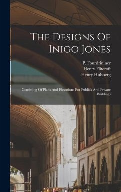 Cover The Designs Of Inigo Jones: Consisting Of Plans And Elevations For Publick And Private Buildings