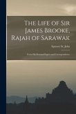 The Life of Sir James Brooke, Rajah of Sarawak: From His Personal Papers and Correspondence