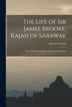 The Life of Sir James Brooke, Rajah of Sarawak: From His Personal Papers and Correspondence - St John, Spenser