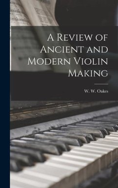 A Review of Ancient and Modern Violin Making - Oakes, W. W.
