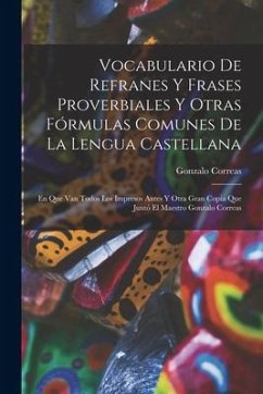 Vocabulario De Refranes Y Frases Proverbiales Y Otras Fórmulas Comunes De La Lengua Castellana: En Que Van Todos Los Impresos Antes Y Otra Gran Copia - Correas, Gonzalo