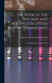 The Book of the Ancient and Accepted Scottish Rite of Freemasonry: Containing Instructions in all Th