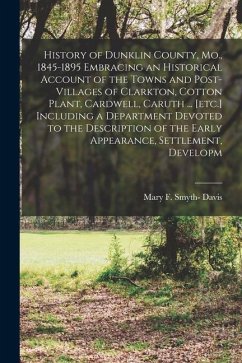 History of Dunklin County, Mo., 1845-1895 Embracing an Historical Account of the Towns and Post-villages of Clarkton, Cotton Plant, Cardwell, Caruth . - Davis, Mary F. Smyth