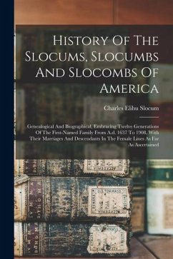 History Of The Slocums, Slocumbs And Slocombs Of America: Genealogical And Biographical, Embracing Twelve Generations Of The First-named Family From A - Slocum, Charles Elihu