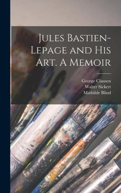 Jules Bastien-Lepage and His Art. A Memoir - Blind, Mathilde; Theuriet, André; Clausen, George