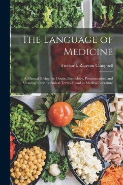 The Language of Medicine: A Manual Giving the Origin, Etymology, Pronunciation, and Meaning of the Technical Terms Found in Medical Literature - Campbell, Frederick Ransom