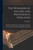 The Wonders of Nature and Providence, Displayed: Compiled From Authentic Sources, Both Ancient and Modern, Giving an Account of Various and Strange Ph