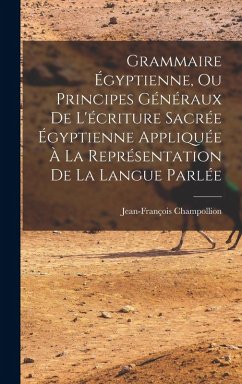 Grammaire Égyptienne, Ou Principes Généraux De L'écriture Sacrée Égyptienne Appliquée À La Représentation De La Langue Parlée - Champollion, Jean-François