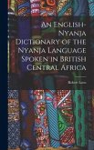 An English-Nyanja Dictionary of the Nyanja Language Spoken in British Central Africa
