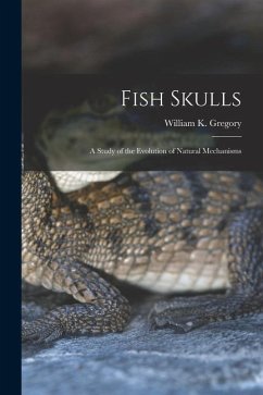 Fish Skulls; a Study of the Evolution of Natural Mechanisms - Gregory, William K.