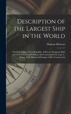 Description of the Largest Ship in the World: The New Clipper Great Republic, of Boston. Designed, Built and Owned by Donald Mckay, and Commanded by C - Mclean, Duncan