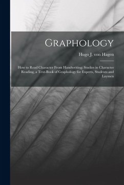 Graphology; how to Read Character From Handwriting; Studies in Character Reading, a Text-book of Graphology for Experts, Students and Laymen - Hagen, Hugo J. Von