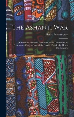 The Ashanti War: A Narrative Prepared From the Official Documents by Permission of Major-General Sir Garnet Wolseley by Henry Brackenbu - Brackenbury, Henry