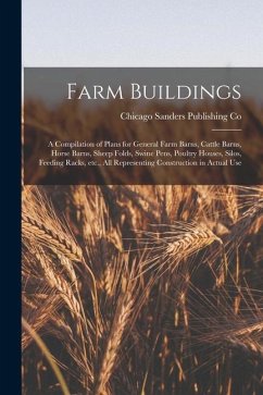Farm Buildings; a Compilation of Plans for General Farm Barns, Cattle Barns, Horse Barns, Sheep Folds, Swine Pens, Poultry Houses, Silos, Feeding Rack - Sanders Publishing Co, Chicago