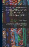 Ostrich Farming in South Africa. Being an Account of its Origin and Rise; how to set About it; the Profits to be Derived; how to Manage the Birds; the Capital Required; the Diseases and Difficulties to be met With, &c. &c
