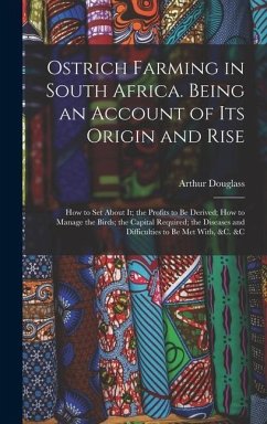 Ostrich Farming in South Africa. Being an Account of its Origin and Rise; how to set About it; the Profits to be Derived; how to Manage the Birds; the Capital Required; the Diseases and Difficulties to be met With, &c. &c - Douglass, Arthur