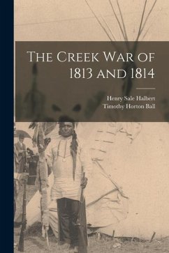 The Creek War of 1813 and 1814 - Ball, Timothy Horton; Halbert, Henry Sale
