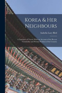 Korea & Her Neighbours: A Narrative of Travel, With an Account of the Recent Vicissitudes and Present Position of the Country - Bird, Isabella Lucy